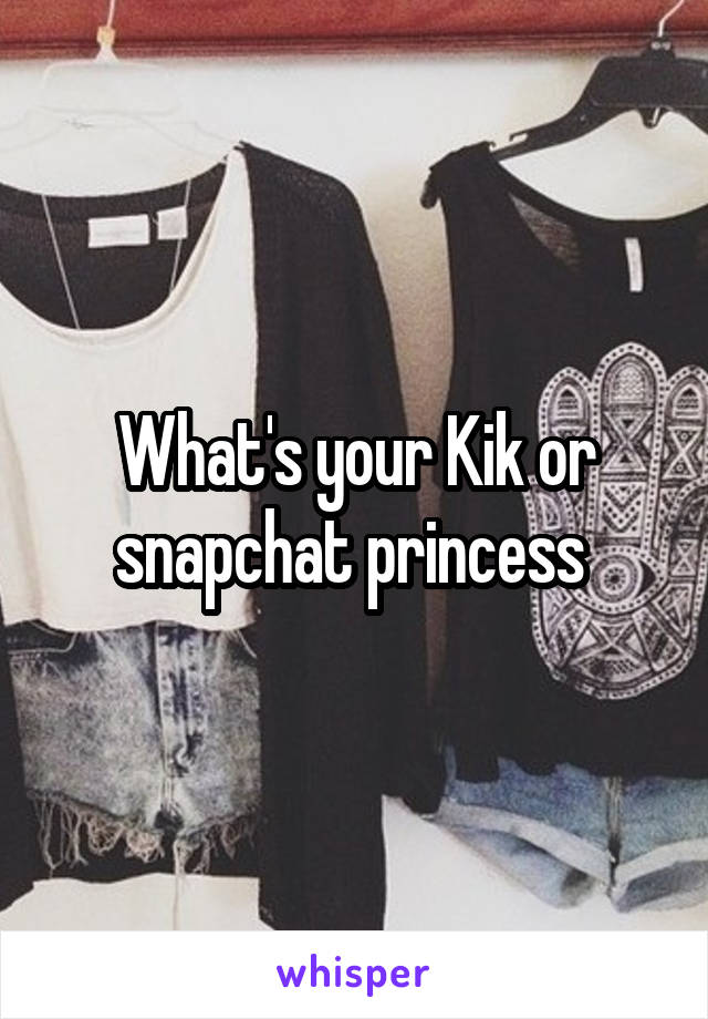 What's your Kik or snapchat princess 