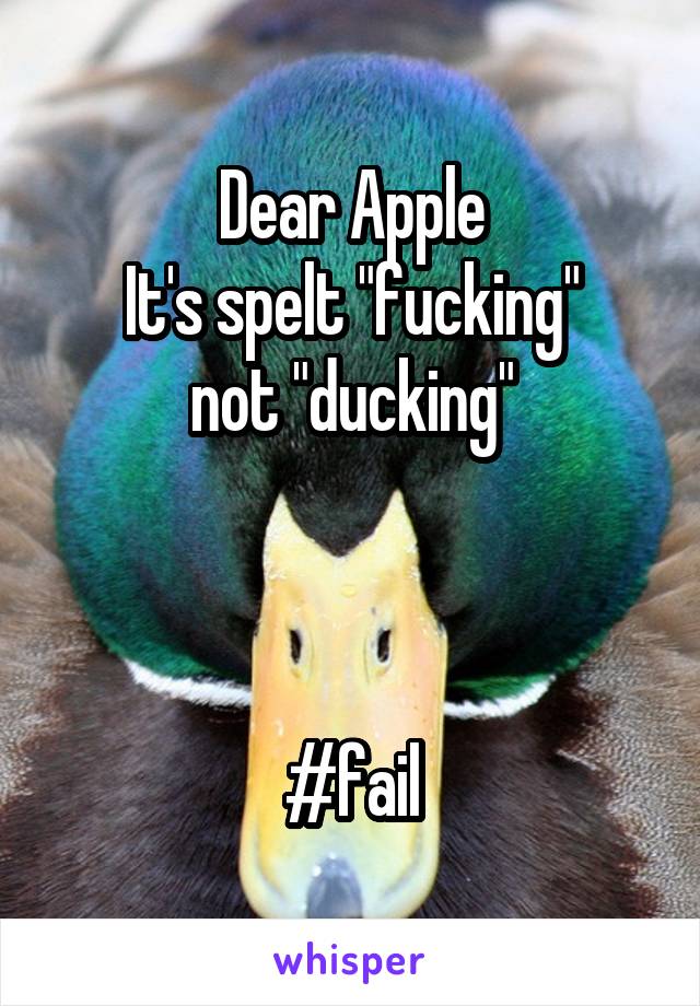 Dear Apple
It's spelt "fucking"
not "ducking"



#fail