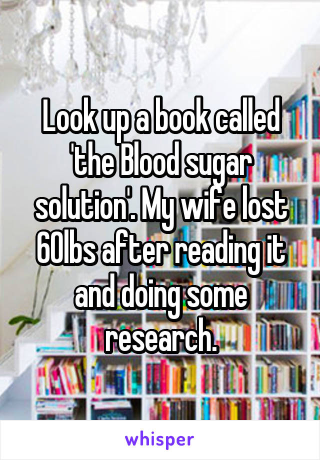 Look up a book called 'the Blood sugar solution'. My wife lost 60lbs after reading it and doing some research.