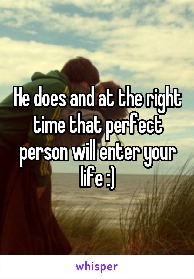 He does and at the right time that perfect person will enter your life :)
