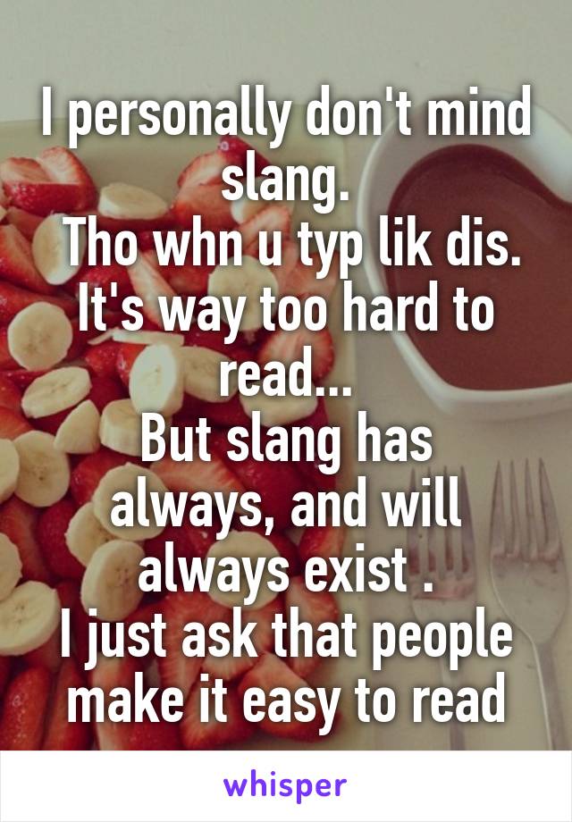I personally don't mind slang.
 Tho whn u typ lik dis. It's way too hard to read...
But slang has always, and will always exist .
I just ask that people make it easy to read