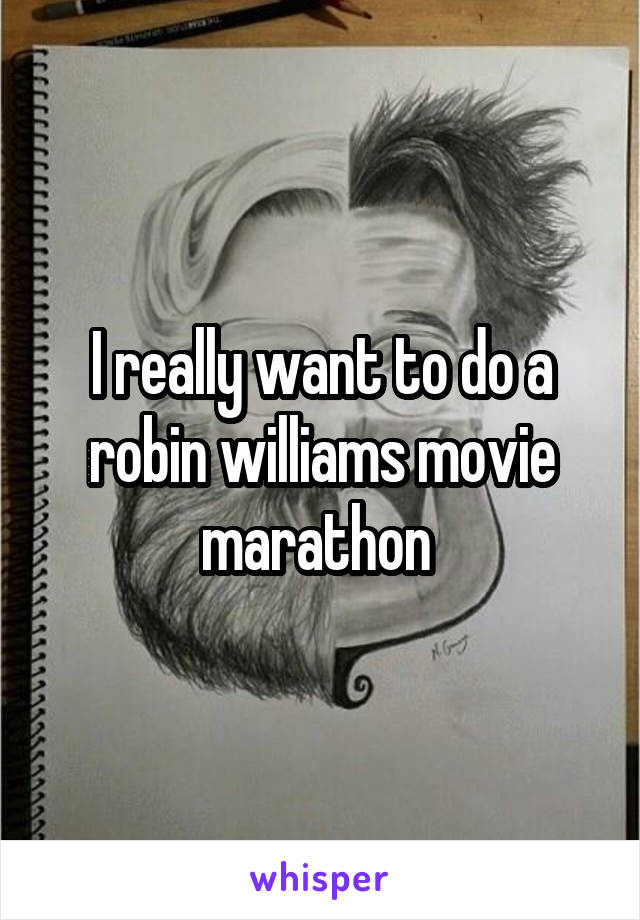 I really want to do a robin williams movie marathon 
