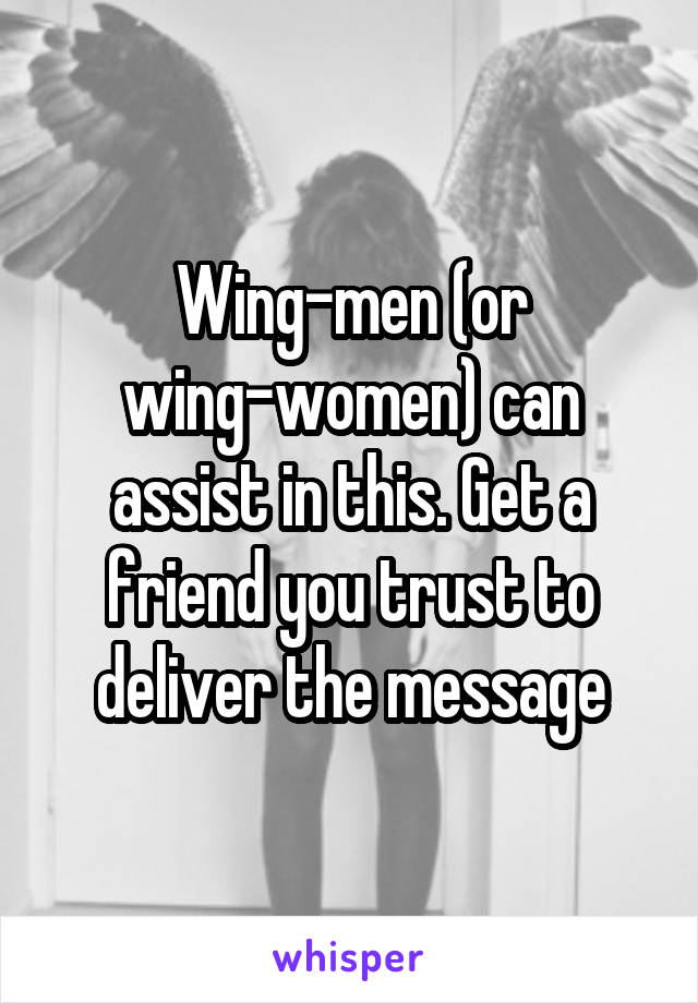 Wing-men (or wing-women) can assist in this. Get a friend you trust to deliver the message