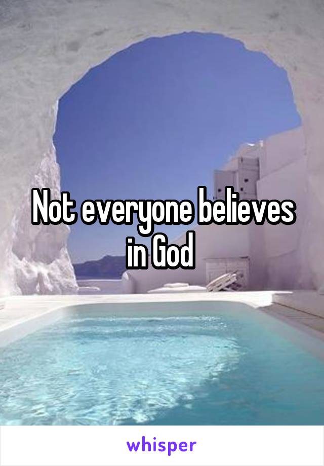 Not everyone believes in God 