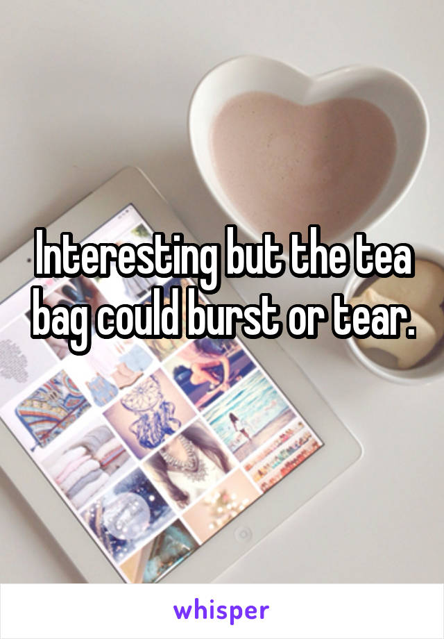 Interesting but the tea bag could burst or tear. 