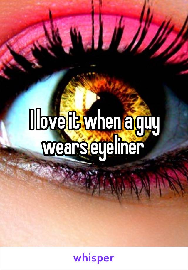 I love it when a guy wears eyeliner 