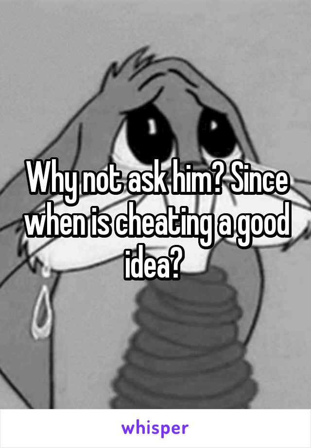 Why not ask him? Since when is cheating a good idea? 