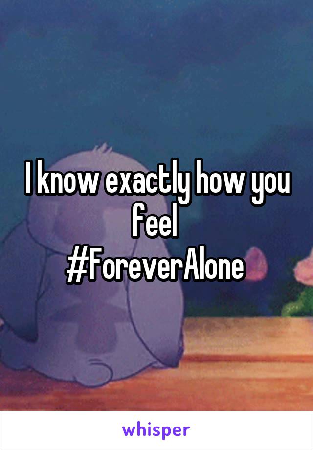 I know exactly how you feel 
#ForeverAlone 