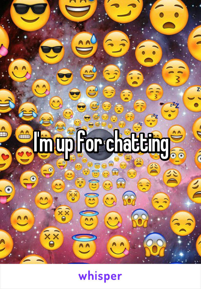 I'm up for chatting