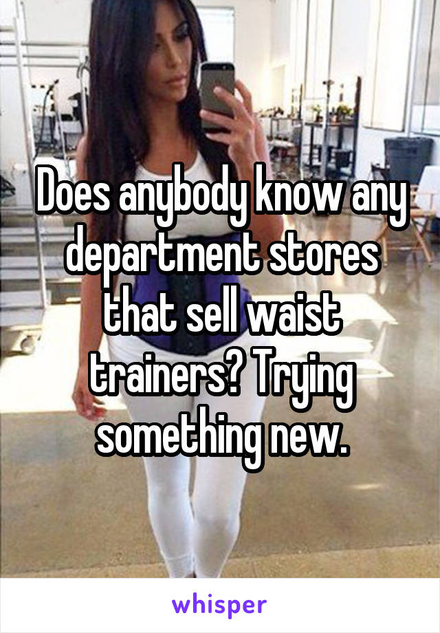 Does anybody know any department stores that sell waist trainers? Trying something new.