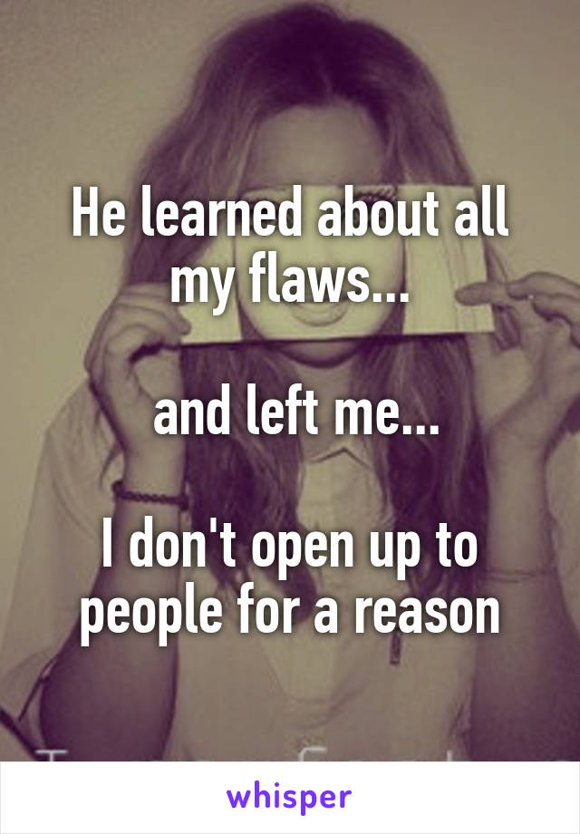 He learned about all my flaws...

 and left me...

I don't open up to people for a reason