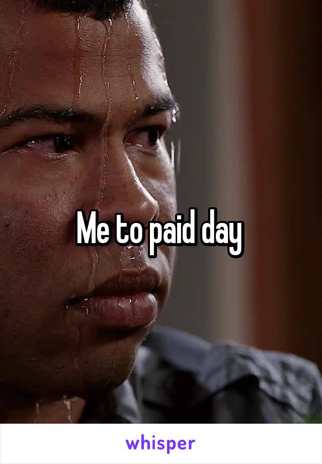 Me to paid day 