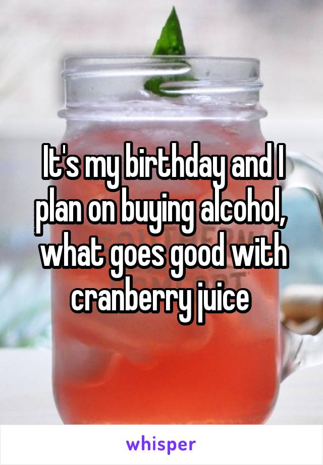 It's my birthday and I plan on buying alcohol,  what goes good with cranberry juice 