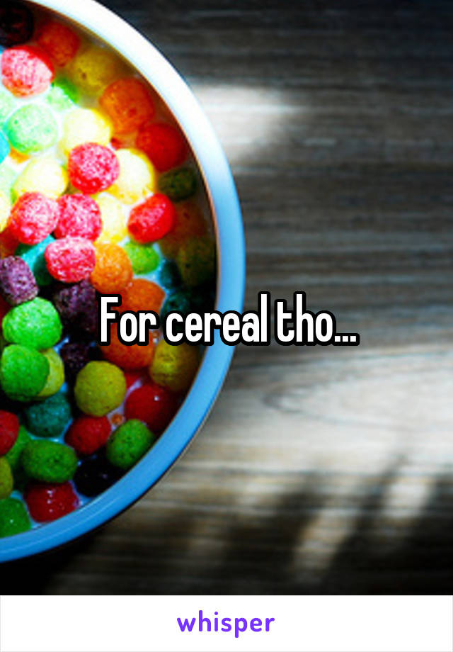For cereal tho...