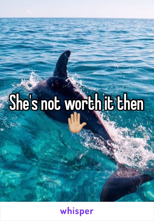 She's not worth it then✋🏼