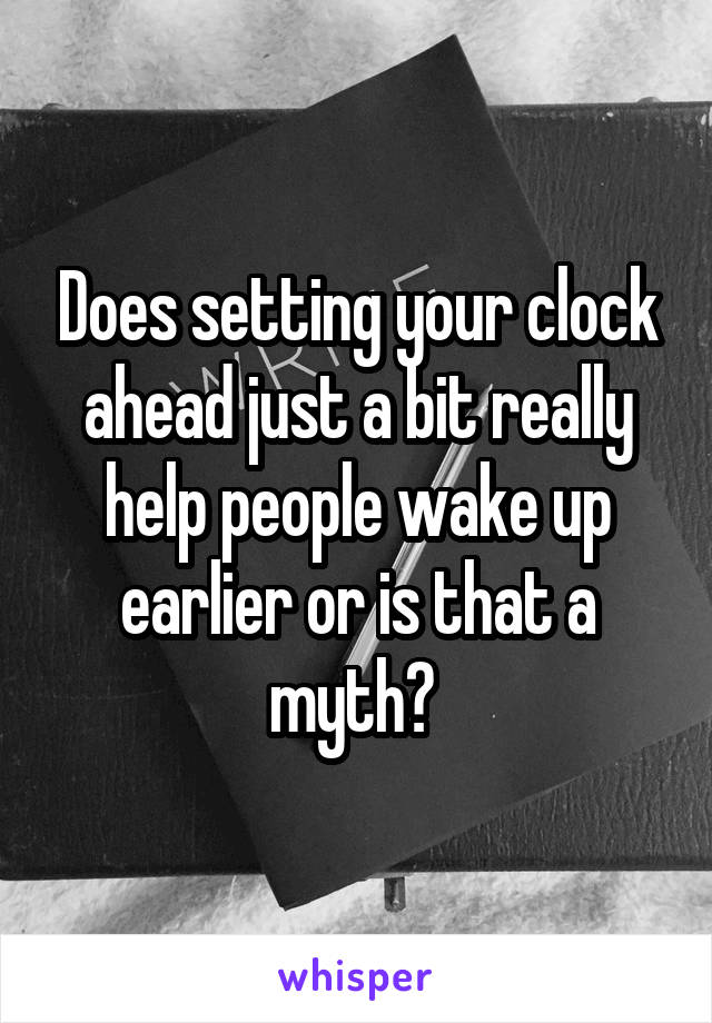 Does setting your clock ahead just a bit really help people wake up earlier or is that a myth? 