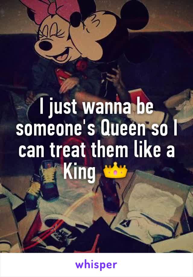 I just wanna be someone's Queen so I can treat them like a King 👑