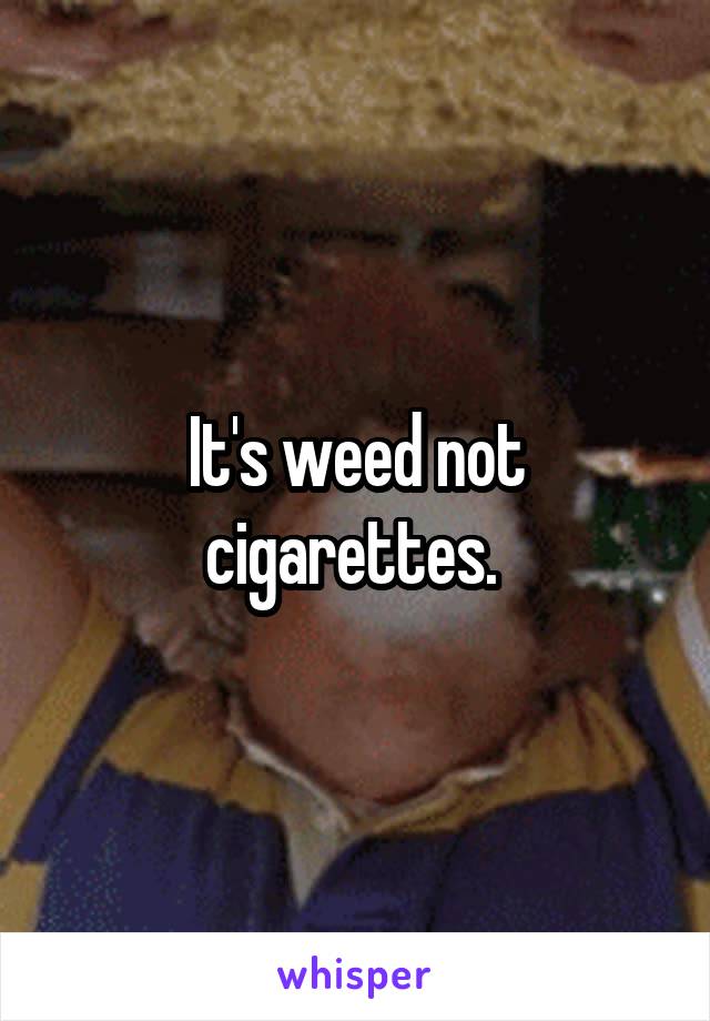 It's weed not cigarettes. 