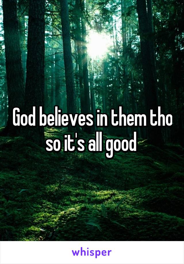 God believes in them tho so it's all good 