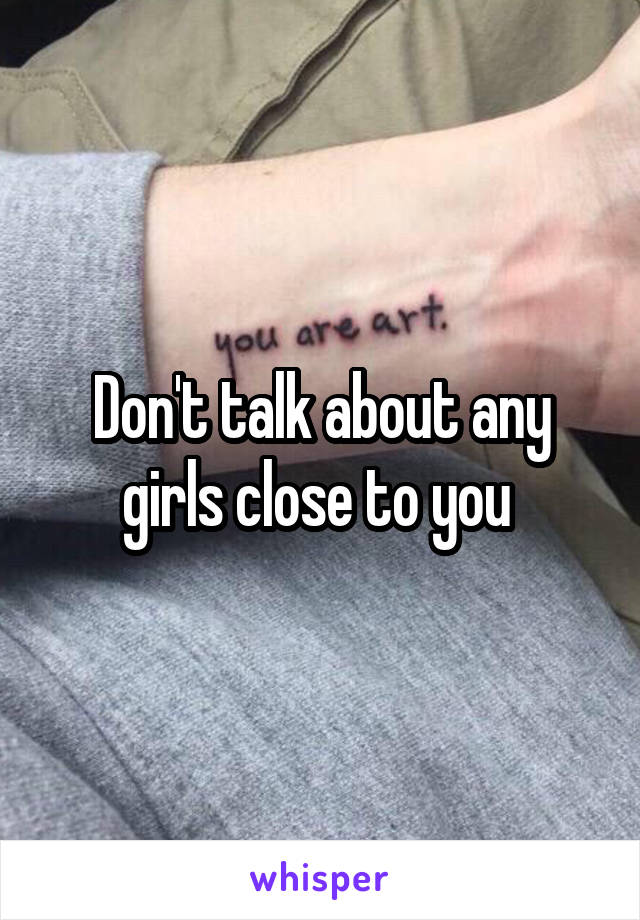 Don't talk about any girls close to you 