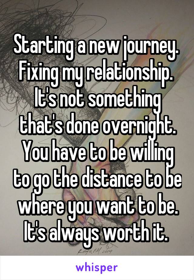 Starting a new journey. 
Fixing my relationship. 
It's not something that's done overnight. You have to be willing to go the distance to be where you want to be. It's always worth it. 