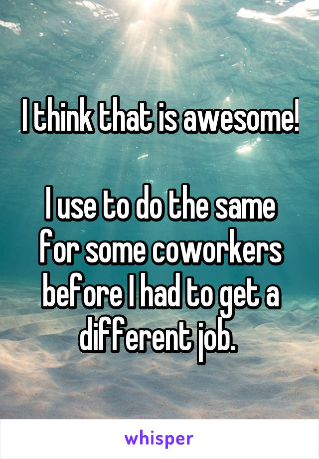 I think that is awesome! 
I use to do the same for some coworkers before I had to get a different job. 