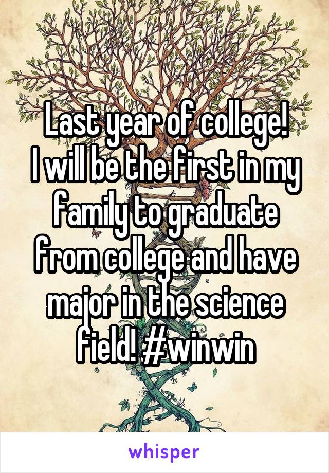 Last year of college!
I will be the first in my family to graduate from college and have major in the science field! #winwin