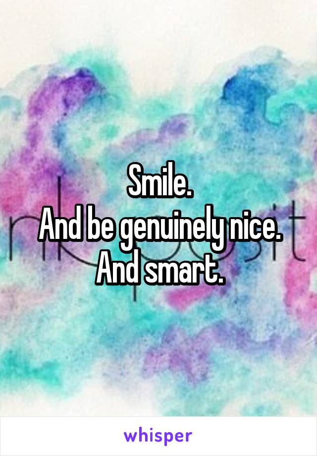 Smile.
And be genuinely nice.
And smart.