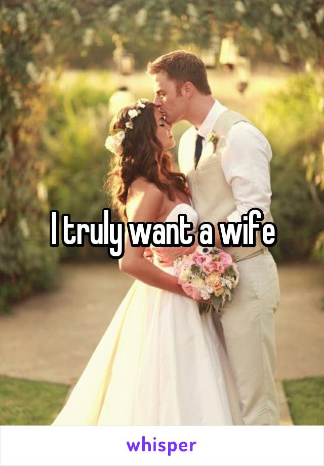 I truly want a wife