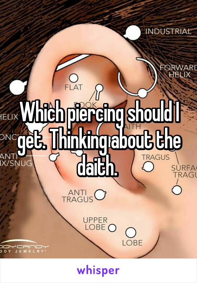 Which piercing should I get. Thinking about the daith. 