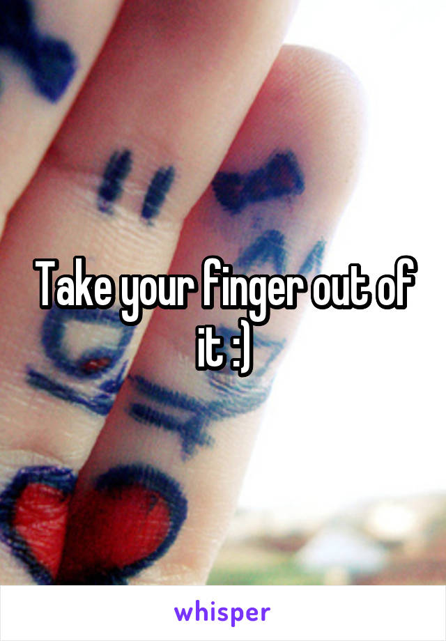 Take your finger out of it :)