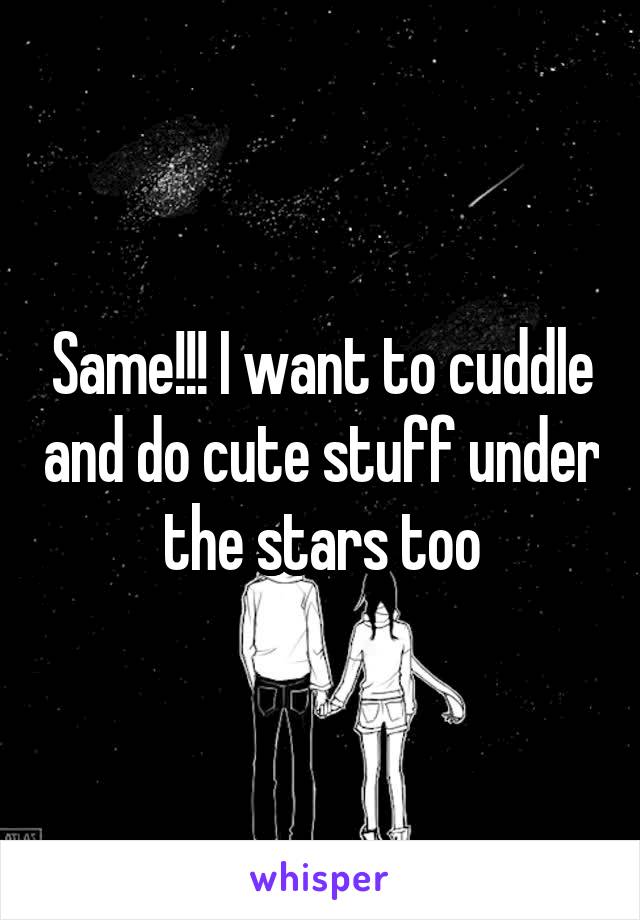 Same!!! I want to cuddle and do cute stuff under the stars too