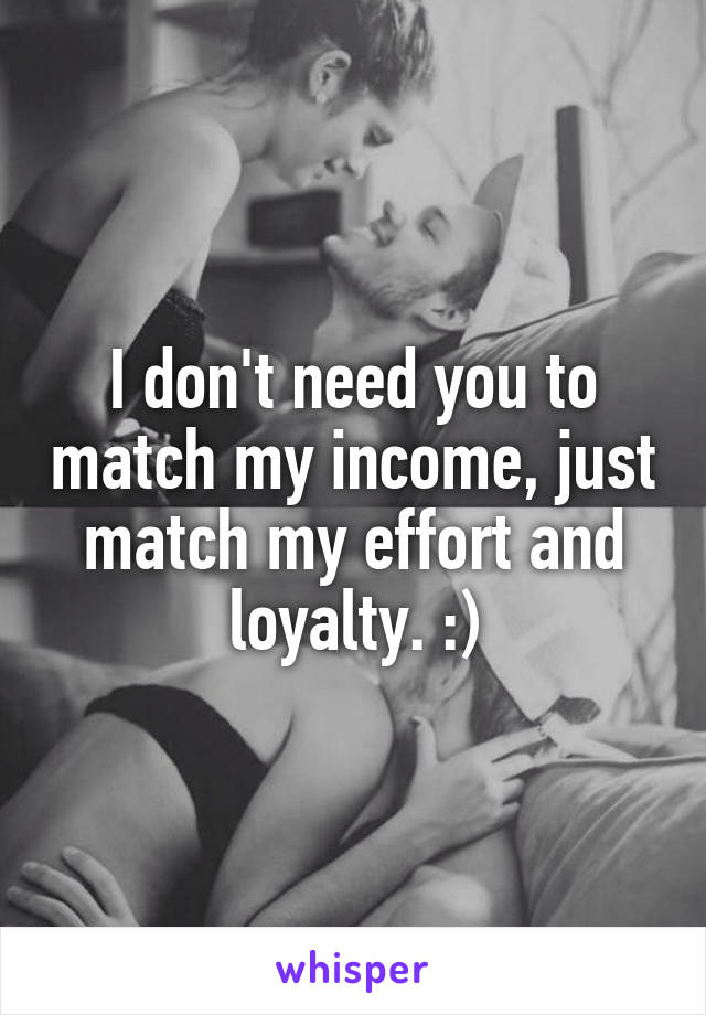 I don't need you to match my income, just match my effort and loyalty. :)