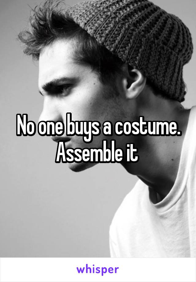 No one buys a costume. Assemble it 