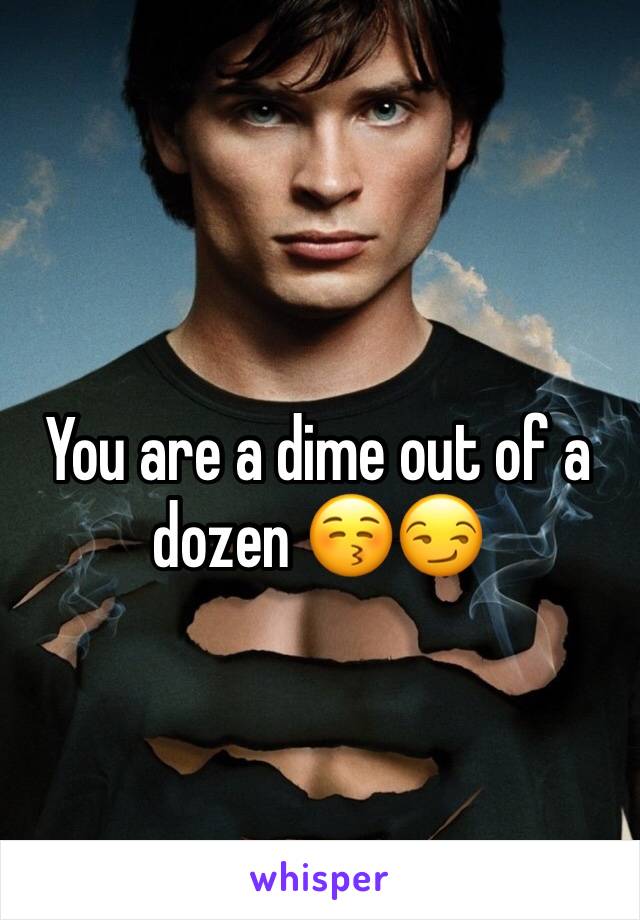 You are a dime out of a dozen 😚😏