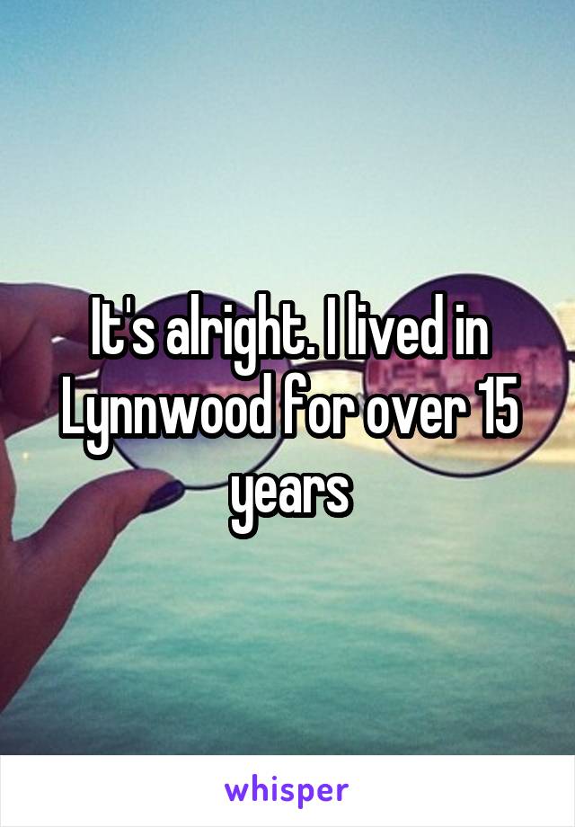 It's alright. I lived in Lynnwood for over 15 years