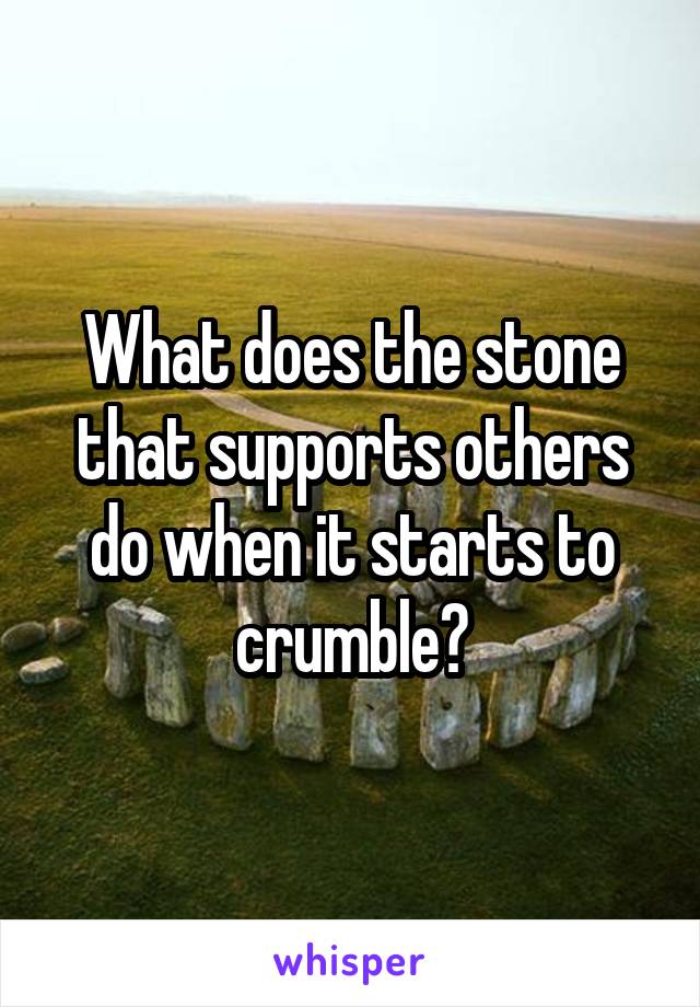 What does the stone that supports others do when it starts to crumble?