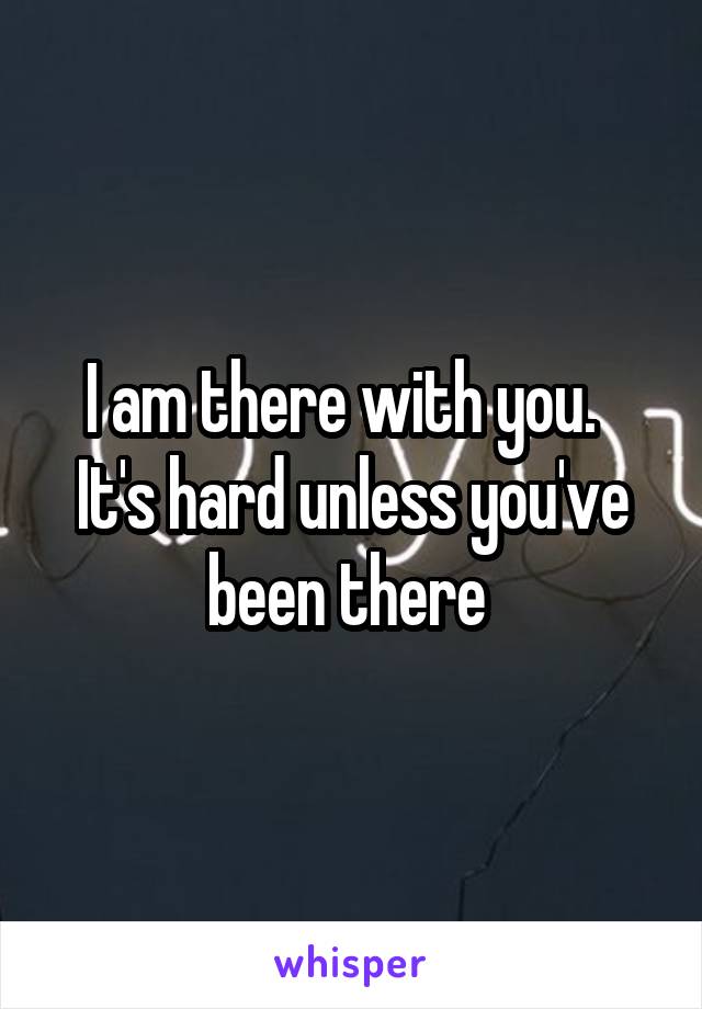 I am there with you.   It's hard unless you've been there 