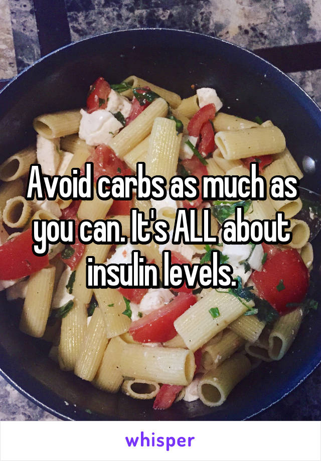 Avoid carbs as much as you can. It's ALL about insulin levels.