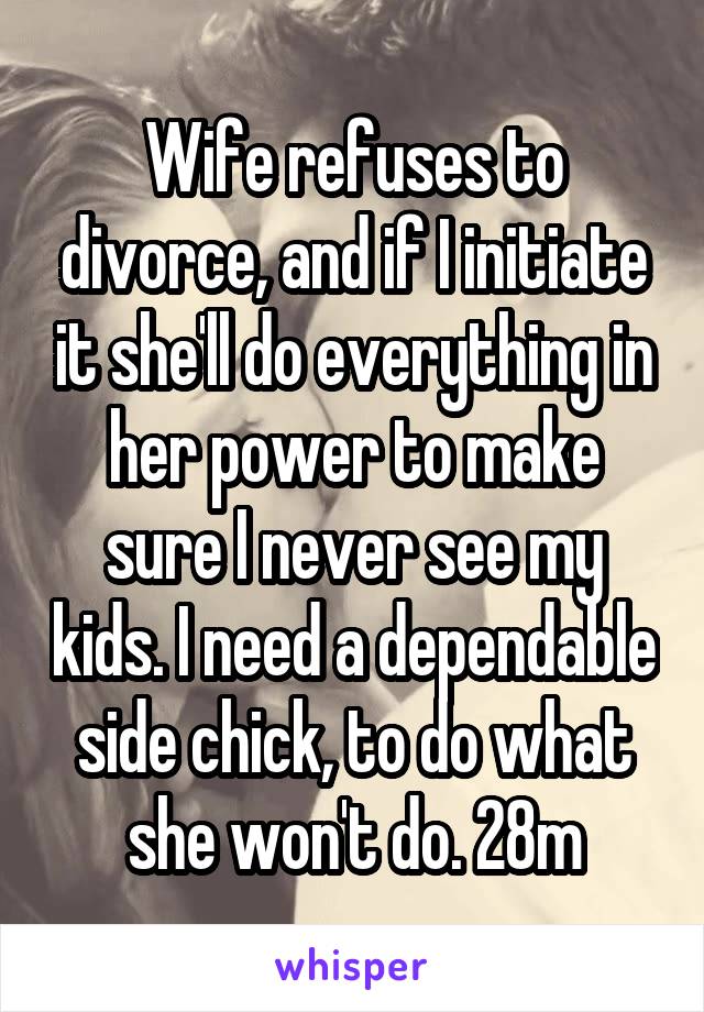 Wife refuses to divorce, and if I initiate it she'll do everything in her power to make sure I never see my kids. I need a dependable side chick, to do what she won't do. 28m