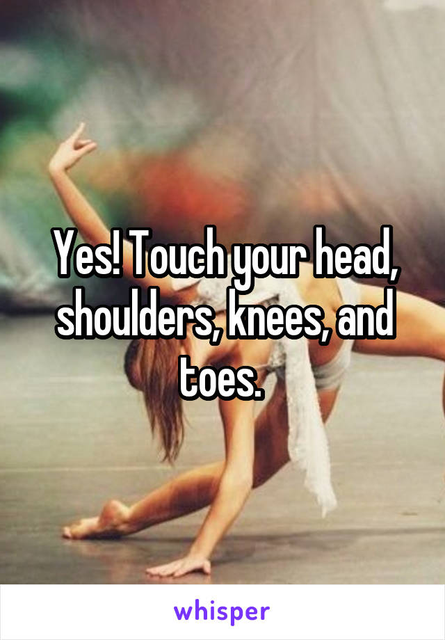 Yes! Touch your head, shoulders, knees, and toes. 