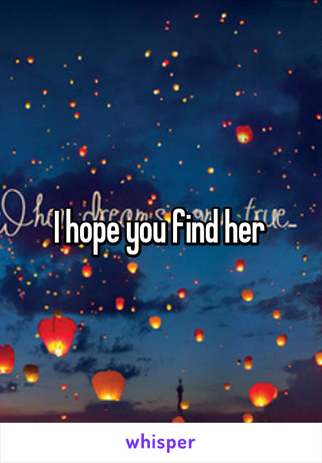 I hope you find her 