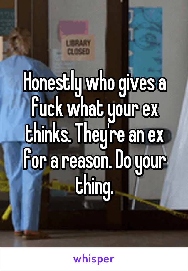 Honestly who gives a fuck what your ex thinks. They're an ex for a reason. Do your thing.