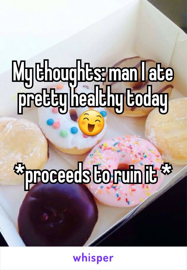 My thoughts: man I ate pretty healthy today 😄 

*proceeds to ruin it *
