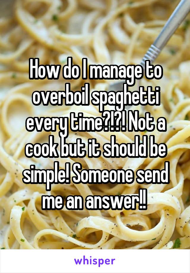 How do I manage to overboil spaghetti every time?!?! Not a cook but it should be simple! Someone send me an answer!! 