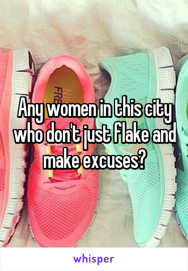 Any women in this city who don't just flake and make excuses?