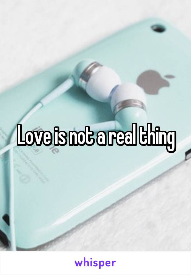 Love is not a real thing