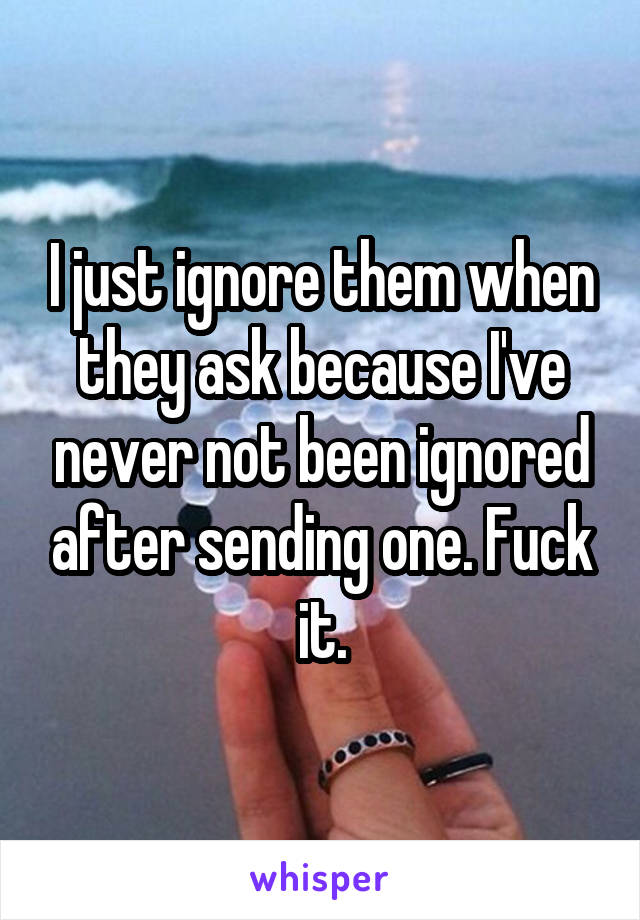 I just ignore them when they ask because I've never not been ignored after sending one. Fuck it.