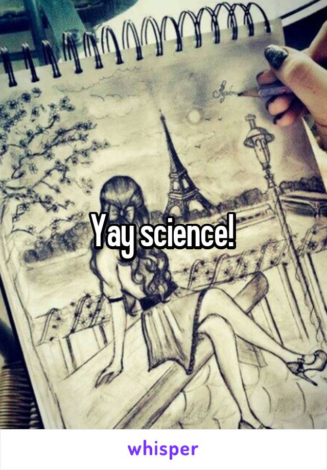 Yay science! 