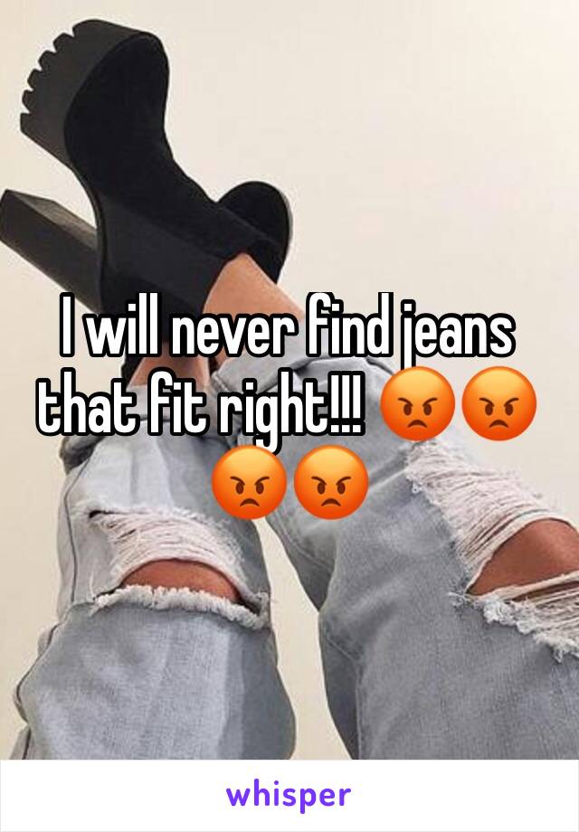 I will never find jeans that fit right!!! 😡😡😡😡